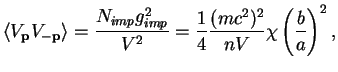 $\displaystyle \langle V_{\bf p}V_{\bf -p}\rangle =
\frac{N_{imp} g_{imp}^2}{V^2} =
\frac{1}{4} \frac{(mc^2)^2}{nV} \chi\left(\frac{b}{a}\right)^2,$