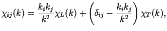 $\displaystyle \chi_{ij}(k) = \frac{k_i k_j}{k^2} \chi_L(k) +
\left(\delta_{ij} - \frac{k_i k_j}{k^2}\right) \chi_T(k),$