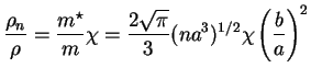 $\displaystyle \frac{\rho_n}{\rho} = \frac{m^\star}{m} \chi =
\frac{2\sqrt{\pi}}{3} (na^3)^{1/2} \chi\left(\frac{b}{a}\right)^2$