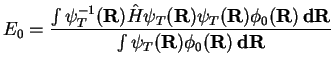 $\displaystyle E_0 = \frac{\int\psi_T^{-1}({\bf R})\hat H\psi_T({\bf R})\psi_T({\bf R})\phi_0({\bf R})\,{\bf dR}}
{\int\psi_T({\bf R})\phi_0({\bf R})\,{\bf dR}}$